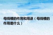 母线槽的作用和用途（母线槽的作用是什么）