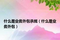 什么是业务外包承揽（什么是业务外包）