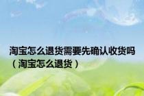 淘宝怎么退货需要先确认收货吗（淘宝怎么退货）