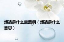 烦请是什么意思啊（烦请是什么意思）
