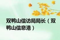 双鸭山信访局局长（双鸭山信息港）