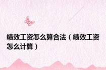 绩效工资怎么算合法（绩效工资怎么计算）
