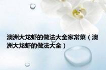 澳洲大龙虾的做法大全家常菜（澳洲大龙虾的做法大全）