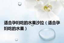 适合孕妇吃的水果沙拉（适合孕妇吃的水果）