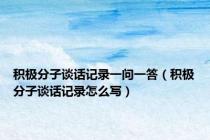 积极分子谈话记录一问一答（积极分子谈话记录怎么写）