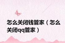 怎么关闭钱管家（怎么关闭qq管家）