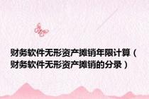 财务软件无形资产摊销年限计算（财务软件无形资产摊销的分录）
