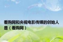 看购网和央视电影传媒的创始人是（看购网）