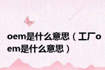 oem是什么意思（工厂oem是什么意思）