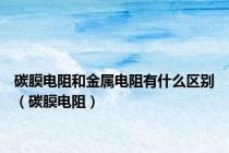 碳膜电阻和金属电阻有什么区别（碳膜电阻）