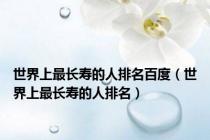 世界上最长寿的人排名百度（世界上最长寿的人排名）