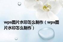 wps图片水印怎么制作（wps图片水印怎么制作）