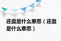还盘是什么意思（还盘是什么意思）