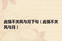 此情不关风与月下句（此情不关风与月）