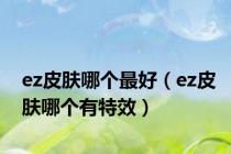 ez皮肤哪个最好（ez皮肤哪个有特效）