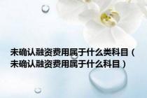 未确认融资费用属于什么类科目（未确认融资费用属于什么科目）