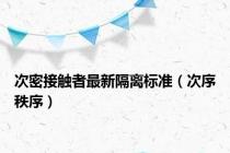 次密接触者最新隔离标准（次序秩序）