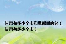 甘肃有多少个市和县都叫啥名（甘肃有多少个市）