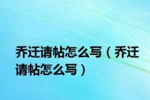 乔迁请帖怎么写（乔迁请帖怎么写）