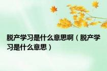 脱产学习是什么意思啊（脱产学习是什么意思）