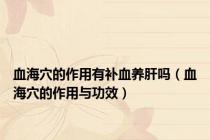 血海穴的作用有补血养肝吗（血海穴的作用与功效）