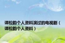 谭松韵个人资料演过的电视剧（谭松韵个人资料）
