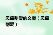 忍痛割爱的文案（忍痛割爱）