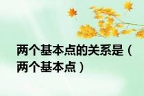 两个基本点的关系是（两个基本点）