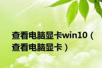查看电脑显卡win10（查看电脑显卡）
