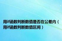 用if函数判断数值是否在公差内（用if函数判断数值区间）