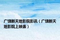 广饶新天地影院影讯（广饶新天地影院上映表）