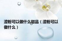 澄粉可以做什么甜品（澄粉可以做什么）