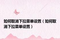 如何取消下拉菜单设置（如何取消下拉菜单设置）