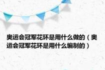 奥运会冠军花环是用什么做的（奥运会冠军花环是用什么编制的）