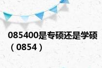 085400是专硕还是学硕（0854）