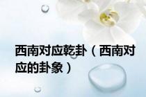西南对应乾卦（西南对应的卦象）