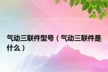 气动三联件型号（气动三联件是什么）
