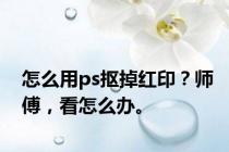 怎么用ps抠掉红印？师傅，看怎么办。