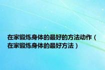 在家锻炼身体的最好的方法动作（在家锻炼身体的最好方法）