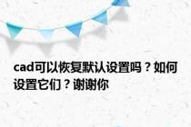 cad可以恢复默认设置吗？如何设置它们？谢谢你