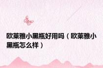 欧莱雅小黑瓶好用吗（欧莱雅小黑瓶怎么样）