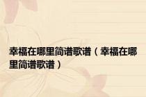 幸福在哪里简谱歌谱（幸福在哪里简谱歌谱）