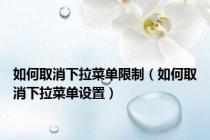 如何取消下拉菜单限制（如何取消下拉菜单设置）