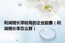 利润增长率较高的企业股票（利润增长率怎么算）
