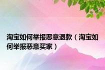 淘宝如何举报恶意退款（淘宝如何举报恶意买家）