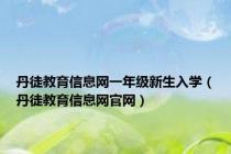 丹徒教育信息网一年级新生入学（丹徒教育信息网官网）
