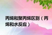 丙烯和聚丙烯区别（丙烯和水反应）
