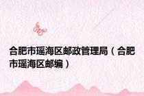 合肥市瑶海区邮政管理局（合肥市瑶海区邮编）