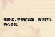 我爱你，亲爱的姑娘，看到你我的心会慌。