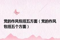 党的作风包括五方面（党的作风包括五个方面）